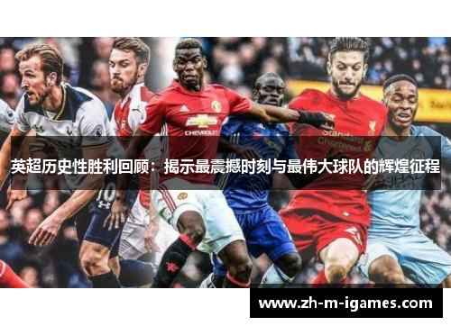 英超历史性胜利回顾:揭示最震撼时刻与最伟大球队的辉煌征程 英超历史性胜利回顾:揭示最震撼时刻与最伟大球队的辉煌征程
