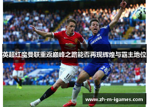 英超红魔曼联重返巅峰之路能否再现辉煌与霸主地位 英超红魔曼联重返巅峰之路能否再现辉煌与霸主地位