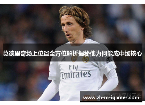 莫德里奇场上位置全方位解析揭秘他为何能成中场核心