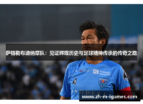 萨格勒布迪纳摩队:见证辉煌历史与足球精神传承的传奇之路 萨格勒布迪纳摩队:见证辉煌历史与足球精神传承的传奇之路