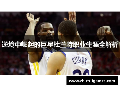逆境中崛起的巨星杜兰特职业生涯全解析 逆境中崛起的巨星杜兰特职业生涯全解析