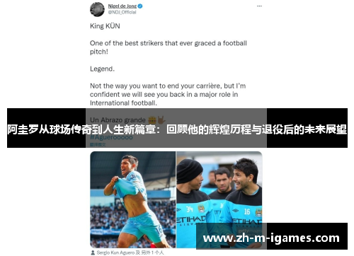 阿圭罗从球场传奇到人生新篇章：回顾他的辉煌历程与退役后的未来展望