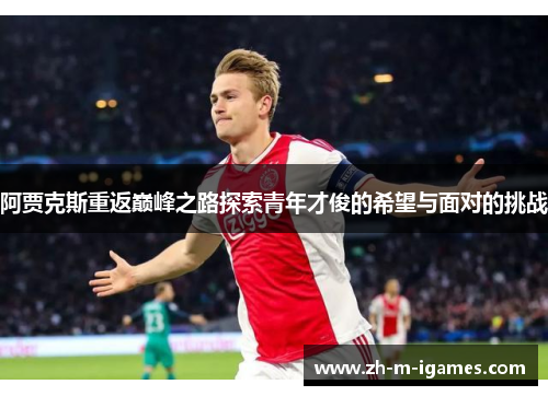 阿贾克斯重返巅峰之路探索青年才俊的希望与面对的挑战 阿贾克斯重返巅峰之路探索青年才俊的希望与面对的挑战