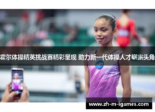 霍尔体操精英挑战赛精彩呈现 助力新一代体操人才崭露头角