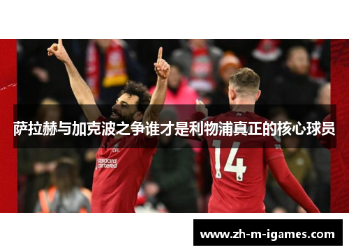 萨拉赫与加克波之争谁才是利物浦真正的核心球员