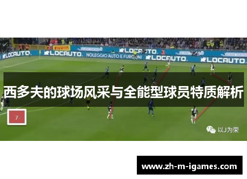西多夫的球场风采与全能型球员特质解析 西多夫的球场风采与全能型球员特质解析