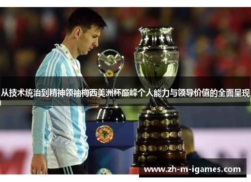 从技术统治到精神领袖梅西美洲杯巅峰个人能力与领导价值的全面呈现 从技术统治到精神领袖梅西美洲杯巅峰个人能力与领导价值的全面呈现