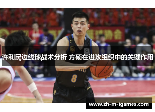 许利民边线球战术分析 方硕在进攻组织中的关键作用 许利民边线球战术分析 方硕在进攻组织中的关键作用