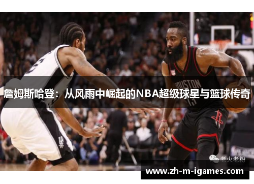 詹姆斯哈登：从风雨中崛起的NBA超级球星与篮球传奇