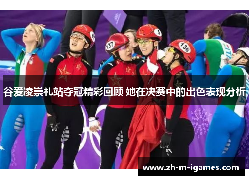 谷爱凌崇礼站夺冠精彩回顾 她在决赛中的出色表现分析
