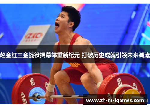 赵金红三金战役揭幕举重新纪元 打破历史成就引领未来潮流