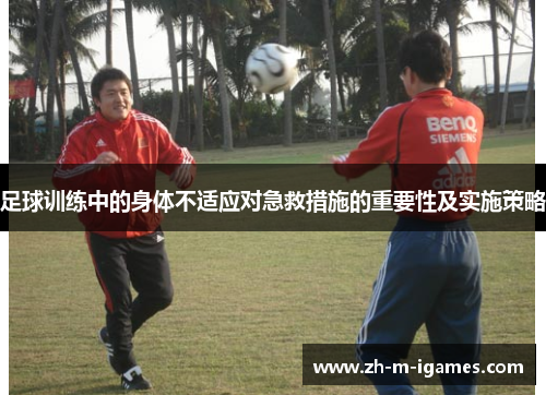 足球训练中的身体不适应对急救措施的重要性及实施策略 足球训练中的身体不适应对急救措施的重要性及实施策略