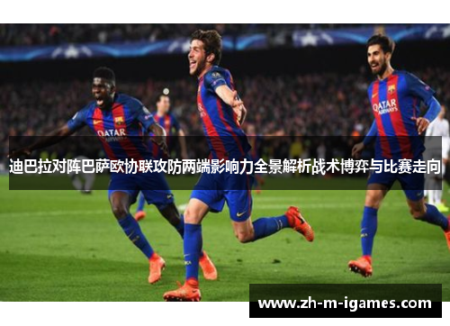 迪巴拉对阵巴萨欧协联攻防两端影响力全景解析战术博弈与比赛走向