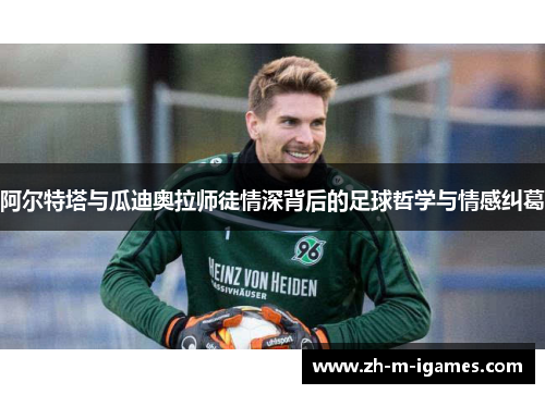 阿尔特塔与瓜迪奥拉师徒情深背后的足球哲学与情感纠葛