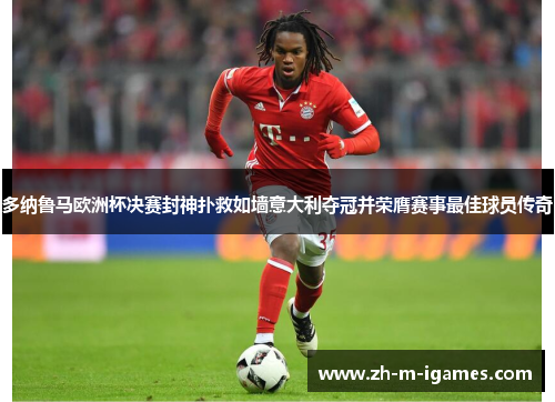 多纳鲁马欧洲杯决赛封神扑救如墙意大利夺冠并荣膺赛事最佳球员传奇 多纳鲁马欧洲杯决赛封神扑救如墙意大利夺冠并荣膺赛事最佳球员传奇