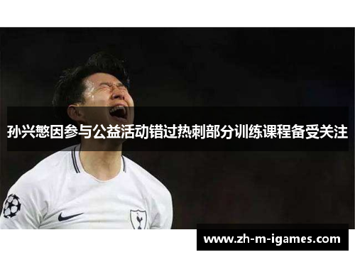 孙兴慜因参与公益活动错过热刺部分训练课程备受关注