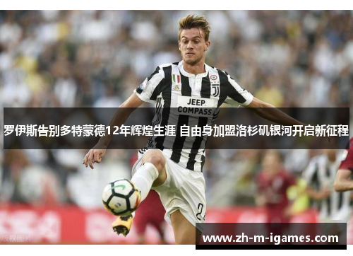罗伊斯告别多特蒙德12年辉煌生涯 自由身加盟洛杉矶银河开启新征程 罗伊斯告别多特蒙德12年辉煌生涯 自由身加盟洛杉矶银河开启新征程