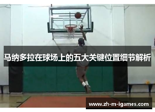 马纳多拉在球场上的五大关键位置细节解析