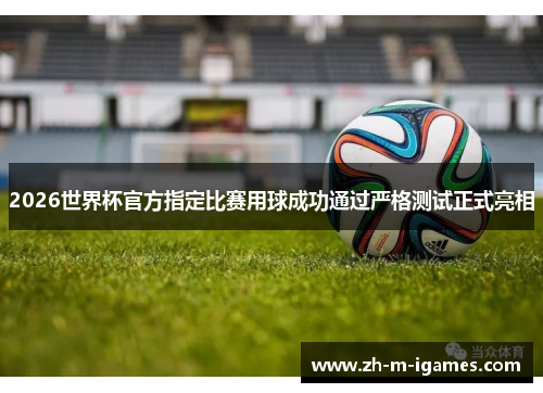 2026世界杯官方指定比赛用球成功通过严格测试正式亮相