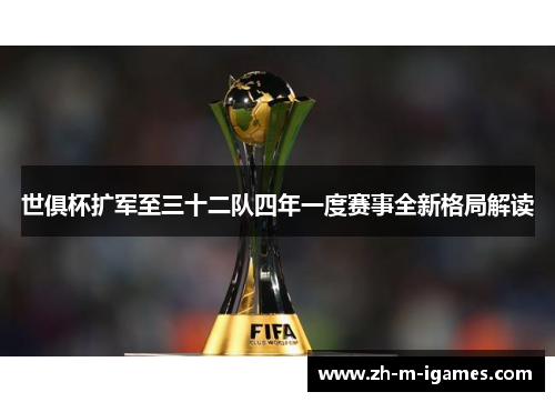 世俱杯扩军至三十二队四年一度赛事全新格局解读