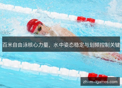 百米自由泳核心力量,水中姿态稳定与划频控制关键 百米自由泳核心力量,水中姿态稳定与划频控制关键