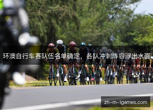 环澳自行车赛队伍名单确定，各队冲刺阵容浮出水面