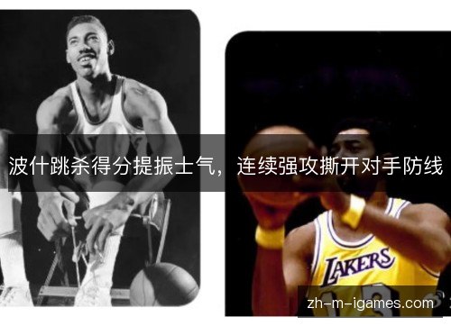 波什跳杀得分提振士气，连续强攻撕开对手防线